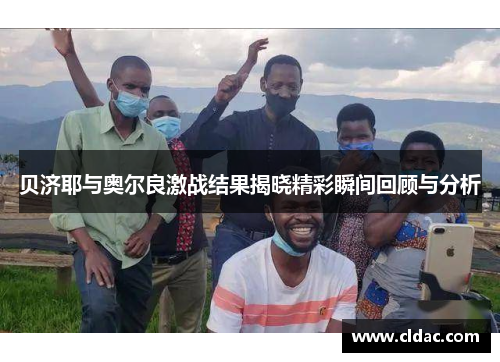 贝济耶与奥尔良激战结果揭晓精彩瞬间回顾与分析