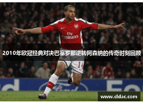 2010年欧冠经典对决巴塞罗那逆转阿森纳的传奇时刻回顾